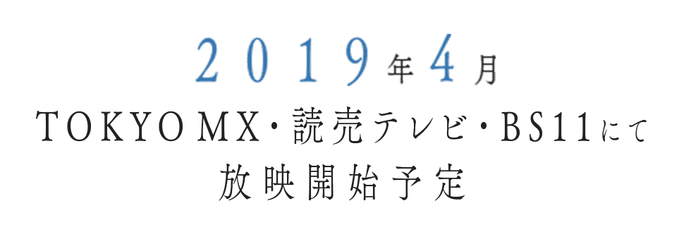 2019年4月 TOKYO MX・読売テレビ・BS11にて放送開始予定